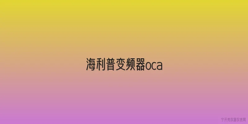 海利普变频器oca:海利普变频器显示OCA故障代码的含义是什么？ - 2026最新变频器问答知识盘点大全