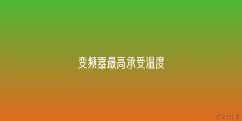 变频器最高承受温度:变频器的最高承受温度是多少？ - 2026最新变频器问答知识盘点大全