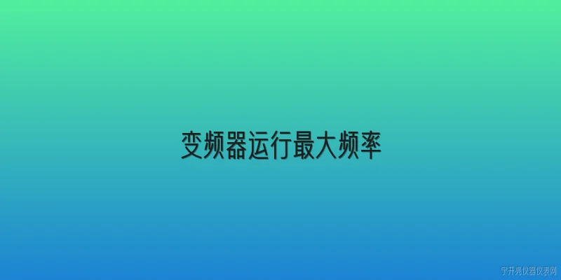 变频器运行最大频率:变频器运行最大频率一般是多少？ - 2026最新变频器问答知识盘点大全