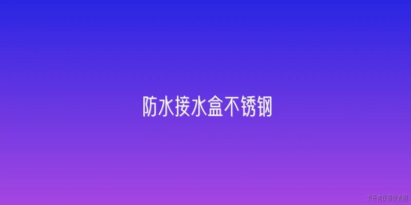 防水接水盒不锈钢:不锈钢防水接水盒的主要作用是什么？ - 2026最新不锈钢问答知识盘点大全