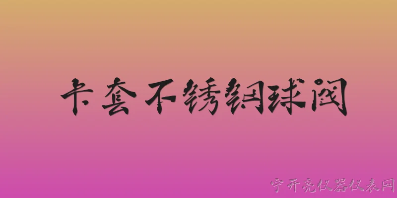 卡套不锈钢球阀:卡套不锈钢球阀是什么？ - 2026最新不锈钢问答知识盘点大全