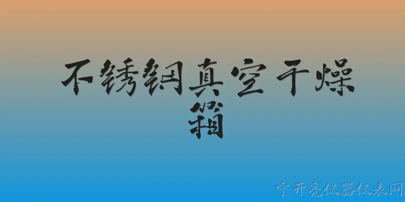 不锈钢真空干燥箱:什么是不锈钢真空干燥箱？ - 2026最新不锈钢问答知识盘点大全