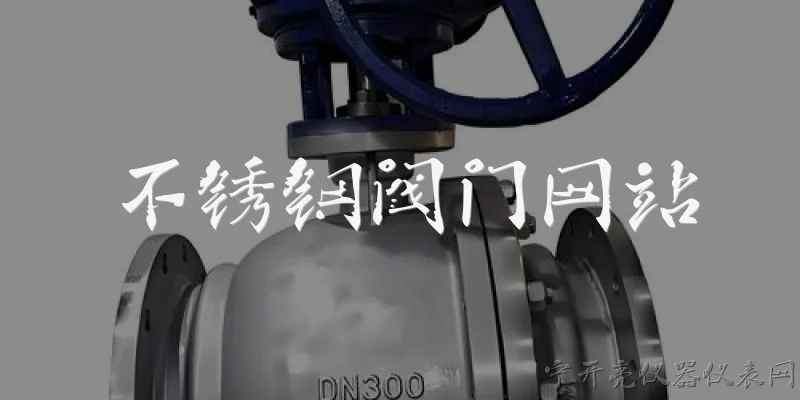 不锈钢阀门网站:2026年不锈钢阀门行业网站有哪些新趋势？ - 2026最新不锈钢问答知识盘点大全