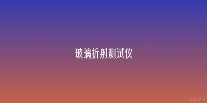 玻璃折射测试仪|玻璃折射测试仪的工作原理是什么？ - 2026最新测试仪问答知识盘点大全