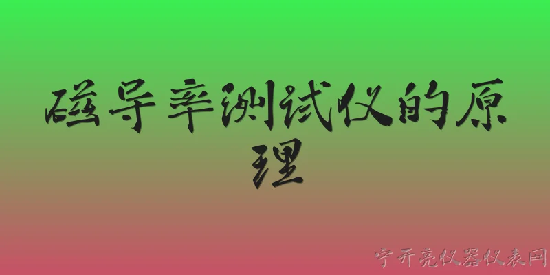 磁导率测试仪的原理:磁导率测试仪的基本工作原理是什么？ - 2026最新测试仪问答知识盘点大全