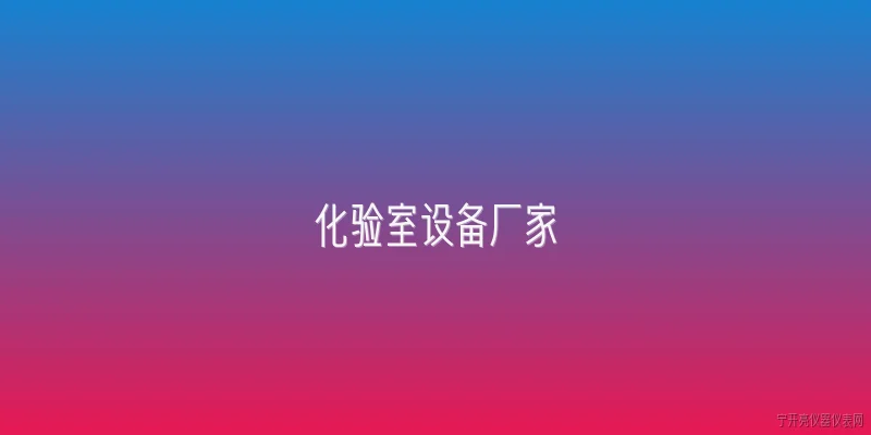 化验室设备厂家:2026年化验室设备厂家有哪些主流品牌？ - 2026最新厂家问答知识盘点大全