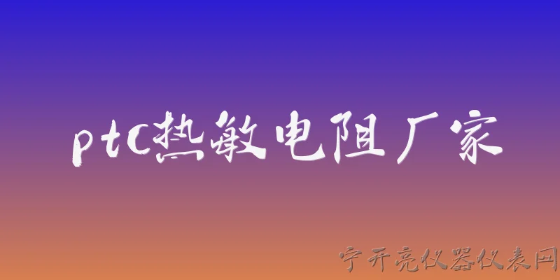 ptc热敏电阻厂家:PTC热敏电阻的主要生产厂家有哪些？ - 2026最新厂家问答知识盘点大全