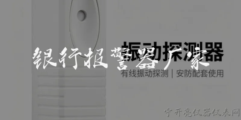 银行报警器厂家:2026年银行报警器厂家哪家技术更领先？ - 2026最新厂家问答知识盘点大全