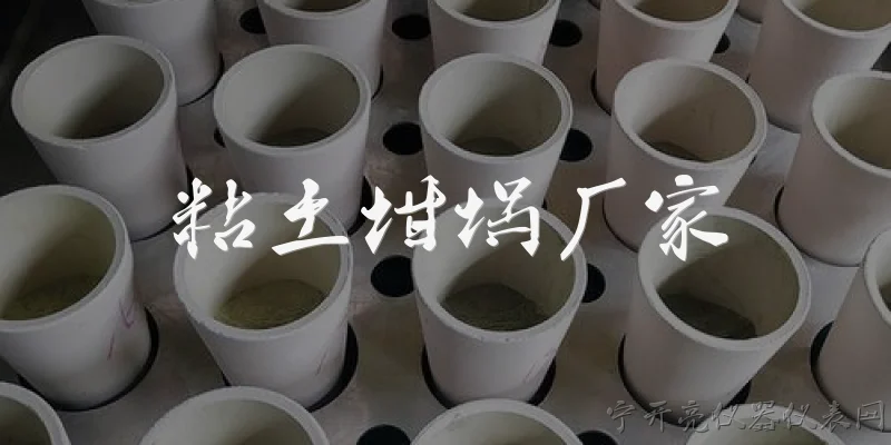 粘土坩埚厂家:2026年粘土坩埚厂家的产品质量标准有哪些官方要求？ - 2026最新厂家问答知识盘点大全