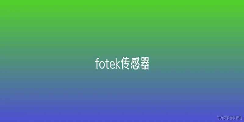 fotek传感器:Fotek传感器在2026年的技术升级中有哪些新功能？ - 2026最新传感器问答知识盘点大全