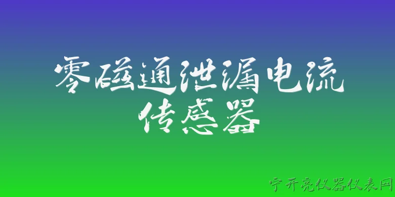 零磁通泄漏电流传感器:2026年零磁通泄漏电流传感器在技术上有哪些新突破？ - 2026最新传感器问答知识盘点大全