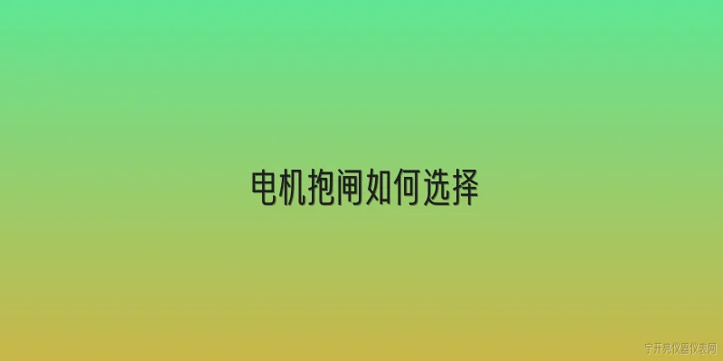 电机抱闸如何选择:电机抱闸如何根据工况选择？ - 2026最新电机问答知识盘点大全