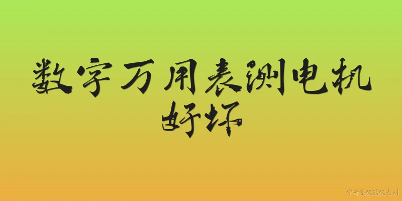 数字万用表测电机好坏:2026年用数字万用表怎么测电机好坏？ - 2026最新电机问答知识盘点大全