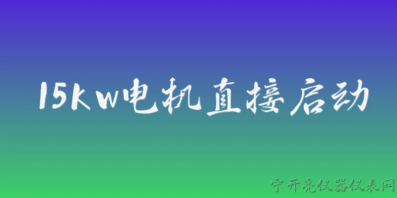 15kw电机直接启动:15kW电机是否允许直接启动？依据2026年哪些官方规定？ - 2026最新电机问答知识盘点大全