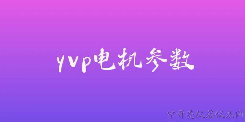 yvp电机参数:YVP电机的额定电压和频率参数有哪些标准配置？ - 2026最新电机问答知识盘点大全
