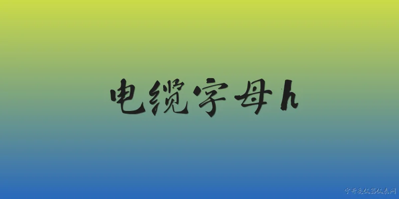 电缆字母h:电缆型号中的字母H代表什么含义？ - 2026最新电缆问答知识盘点大全