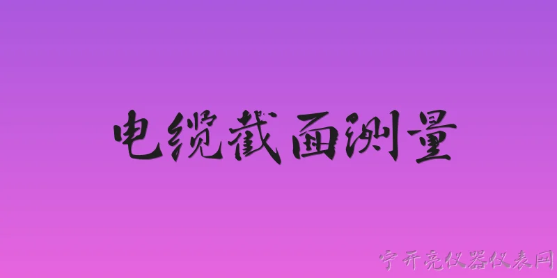 电缆截面测量:2026年电缆截面测量有哪些新的国家标准或行业规范？ - 2026最新电缆问答知识盘点大全