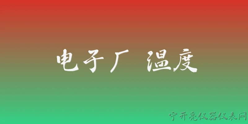 电子厂 温度:2026年电子厂车间温度一般控制在多少度？ - 2026最新电子问答知识盘点大全