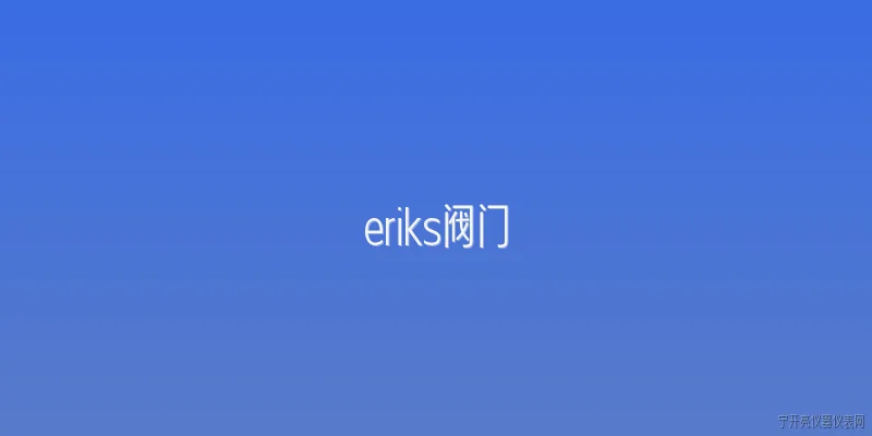 eriks阀门:2026年eriks阀门在工业自动化领域有哪些技术创新？ - 2026最新阀门问答知识盘点大全
