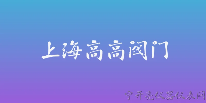 上海高高阀门:上海高高阀门是一家什么样的企业？ - 2026最新阀门问答知识盘点大全
