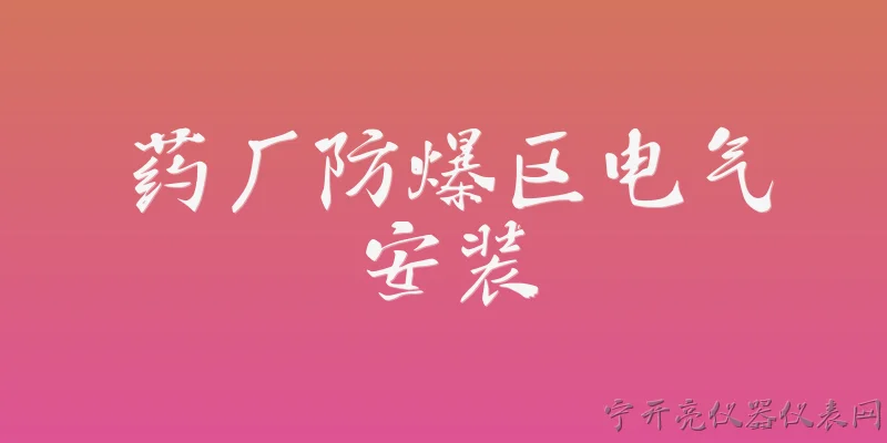 药厂防爆区电气安装:2026年药厂防爆区电气安装有哪些新规范要求？ - 2026最新防爆问答知识盘点大全