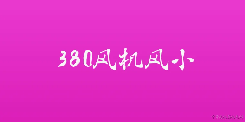 380风机风小:2026年380风机风小是什么原因导致的？ - 2026最新风机问答知识盘点大全