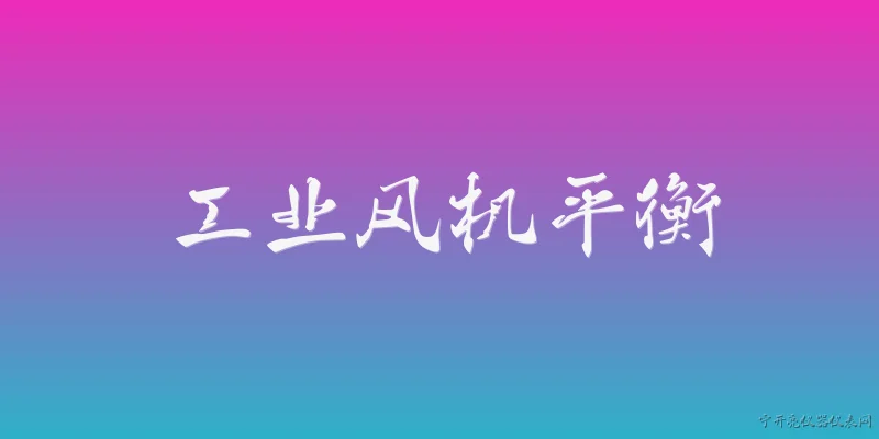 工业风机平衡:2026年工业风机平衡技术有哪些新突破？ - 2026最新风机问答知识盘点大全