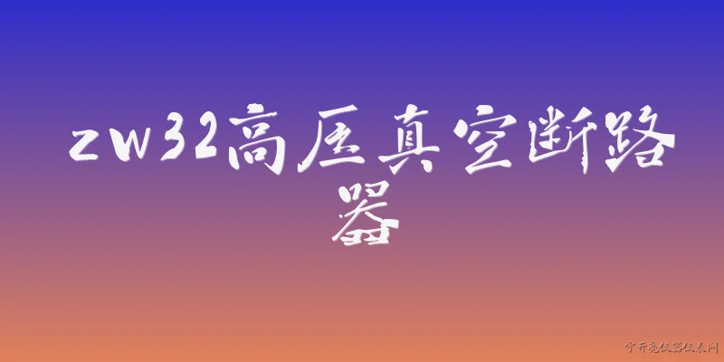 zw32高压真空断路器:ZW32高压真空断路器的主要用途是什么？ - 2026最新高压问答知识盘点大全