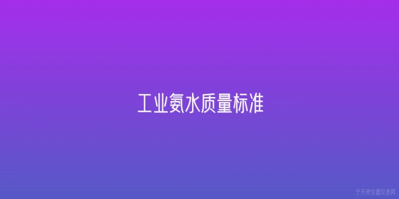 工业氨水质量标准|工业氨水的国家标准是什么？ - 2026最新工业问答知识盘点大全