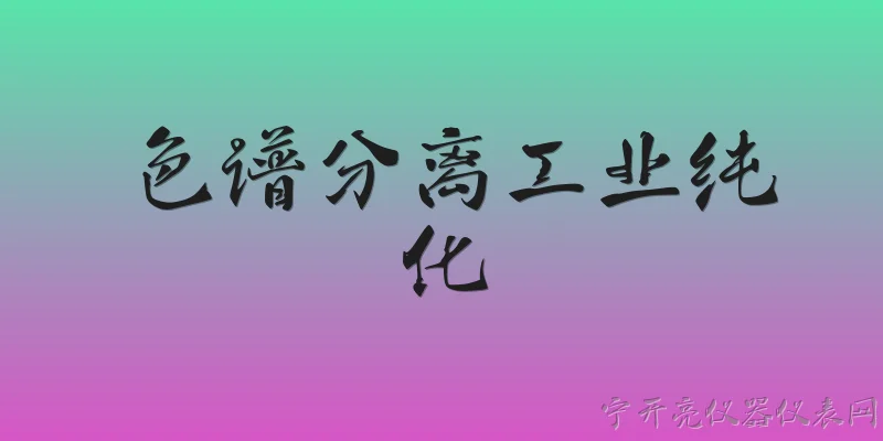 色谱分离工业纯化:2026年，色谱分离技术在工业纯化领域有哪些突破性应用？ - 2026最新工业问答知识盘点大全