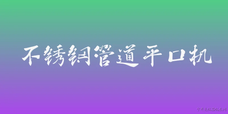 不锈钢管道平口机:什么是不锈钢管道平口机？ - 2026最新管道问答知识盘点大全