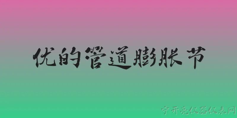优的管道膨胀节:优的管道膨胀节是什么？ - 2026最新管道问答知识盘点大全