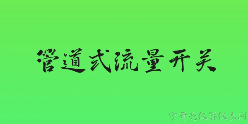 管道式流量开关:2026年管道式流量开关在工业自动化中有哪些新应用场景？ - 2026最新管道问答知识盘点大全