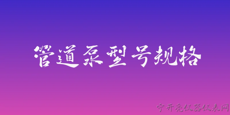 管道泵型号规格:2026年常用管道泵的型号规格主要有哪些系列？ - 2026最新管道问答知识盘点大全