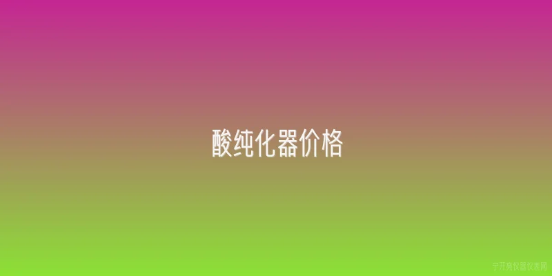 酸纯化器价格|2026年酸纯化器价格大概是多少？有没有官方参考数据？ - 2026最新价格问答知识盘点大全