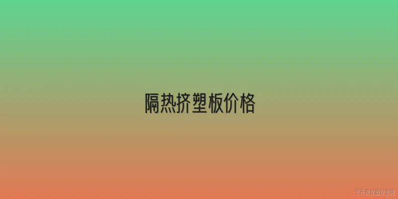 隔热挤塑板价格:隔热挤塑板的市场价格通常受哪些因素影响？ - 2026最新价格问答知识盘点大全