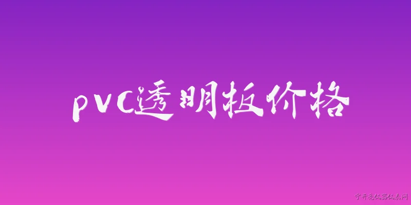 pvc透明板价格:PVC透明板当前市场价格是多少？ - 2026最新价格问答知识盘点大全