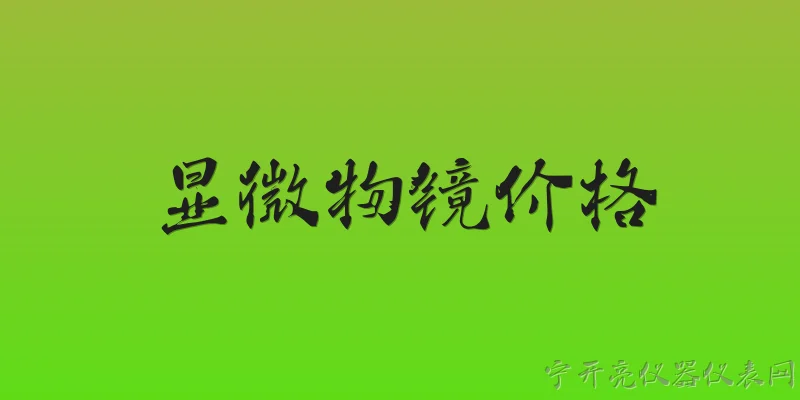 显微物镜价格:2026年显微物镜价格一般是多少？ - 2026最新价格问答知识盘点大全