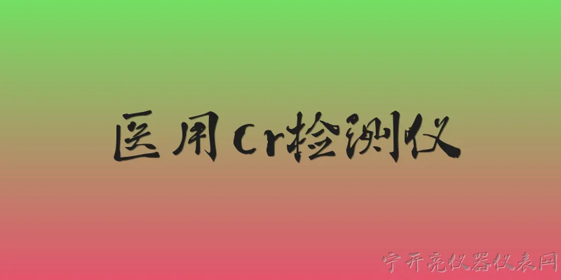 医用cr检测仪:医用CR检测仪是什么？其工作原理是什么？ - 2026最新检测仪问答知识盘点大全