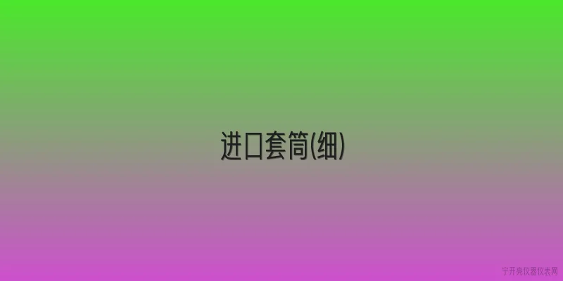 进口套筒(细):进口套筒(细)的定义及关键参数有哪些，依据什么标准？ - 2026最新进口问答知识盘点大全