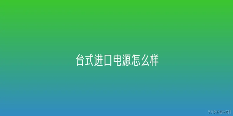 台式进口电源怎么样:台式进口电源怎么样？ - 2026最新进口问答知识盘点大全