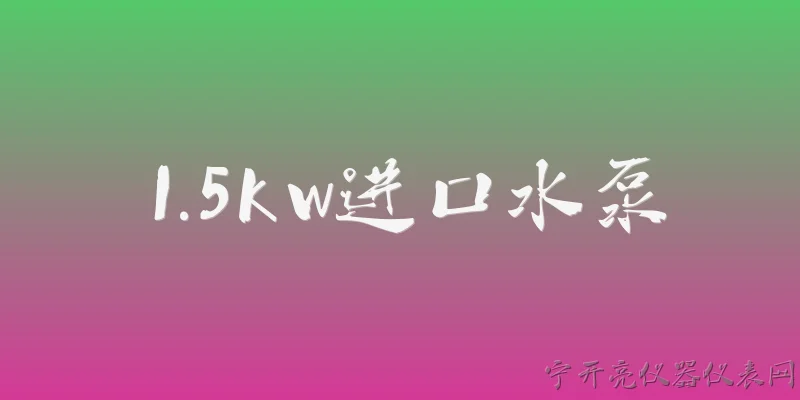 1.5kw进口水泵:1.5kw进口水泵的额定流量和扬程一般是多少？ - 2026最新进口问答知识盘点大全