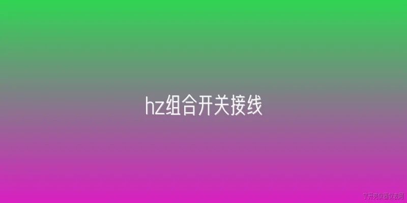hz组合开关接线:hz组合开关接线的基本原则是什么？ - 2026最新开关问答知识盘点大全