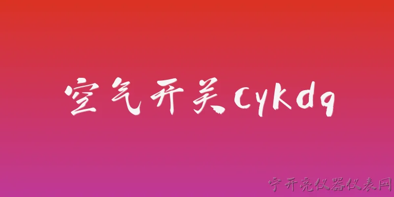 空气开关cykdq:2026年空气开关cykdq系列有哪些技术升级？ - 2026最新开关问答知识盘点大全