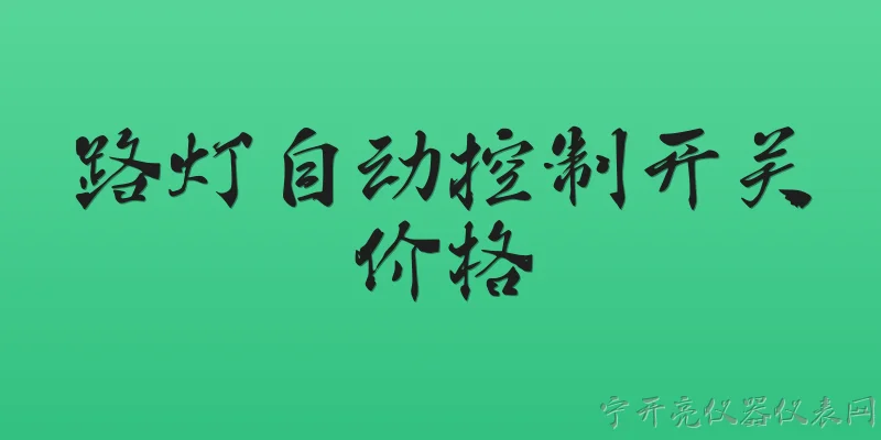 路灯自动控制开关价格:路灯自动控制开关的价格一般是多少？ - 2026最新开关问答知识盘点大全
