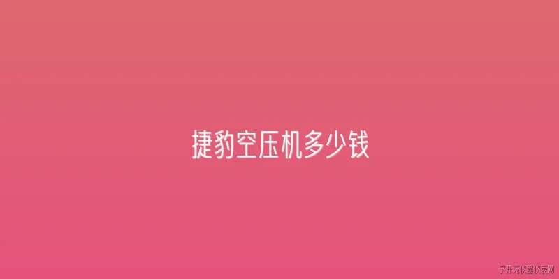 捷豹空压机多少钱:捷豹空压机多少钱一台？ - 2026最新空压机问答知识盘点大全