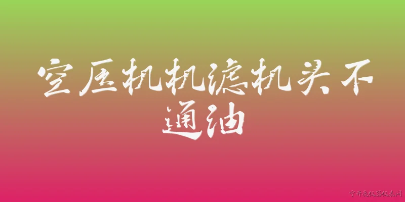 空压机机滤机头不通油:空压机机滤堵塞会导致机头不通油吗？ - 2026最新空压机问答知识盘点大全