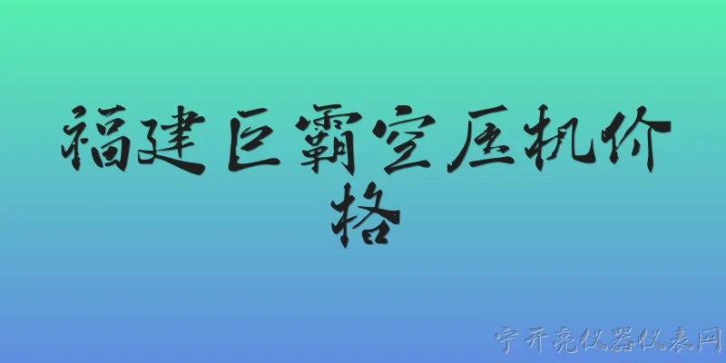 福建巨霸空压机价格:2026年福建巨霸空压机的市场参考价格是多少？ - 2026最新空压机问答知识盘点大全