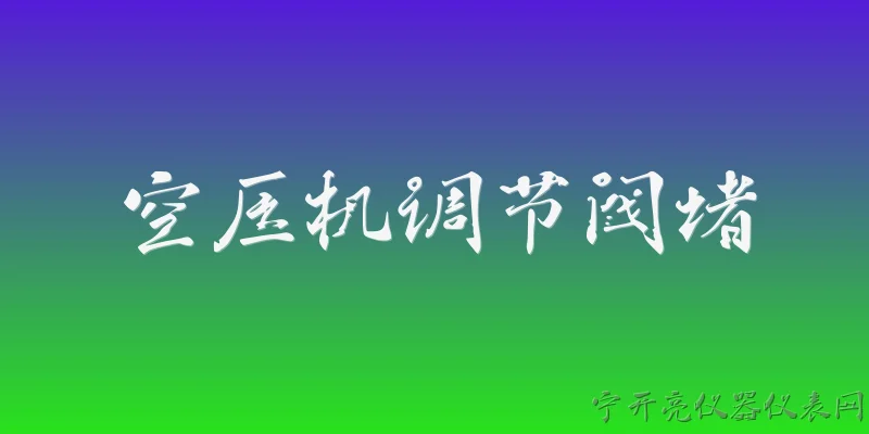 空压机调节阀堵:2026年空压机调节阀堵塞的常见原因有哪些？ - 2026最新空压机问答知识盘点大全