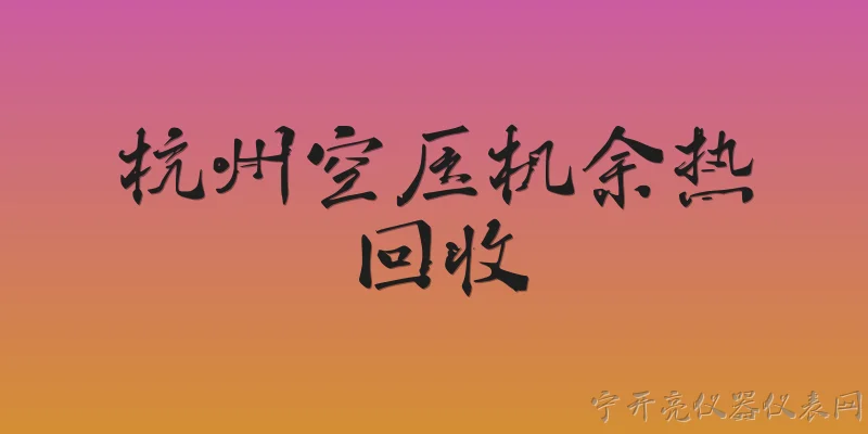 杭州空压机余热回收:杭州空压机余热回收在2026年有哪些最新的政策支持？ - 2026最新空压机问答知识盘点大全